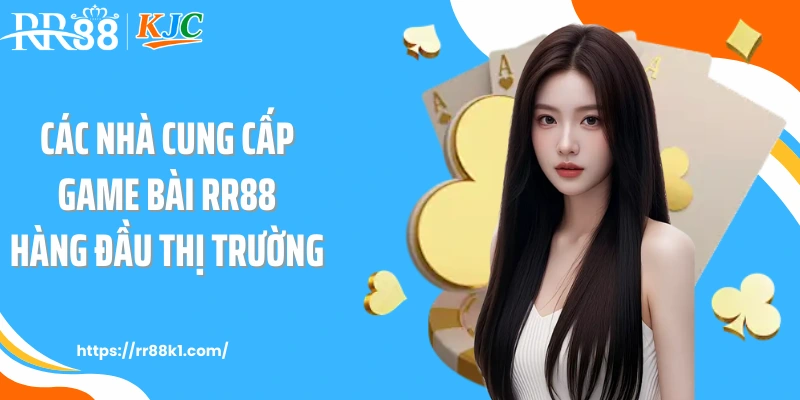 Các nhà cung cấp game bài RR88 hàng đầu thị trường